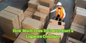 How Much Does It Cost to Start a Logistics Company