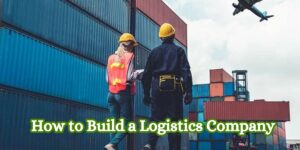 How to Build a Logistics Company