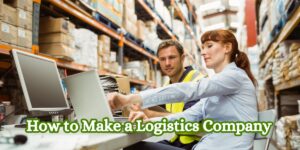 How to Make a Logistics Company