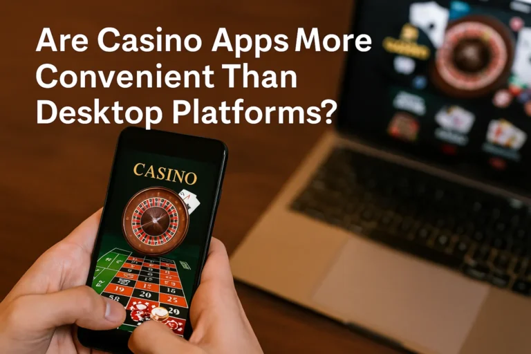 Are Casino Apps More Convenient Than Desktop Platforms